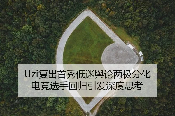 Uzi复出首秀低迷舆论两极分化 电竞选手回归引发深度思考