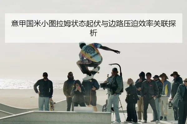 意甲国米小图拉姆状态起伏与边路压迫效率关联探析